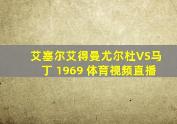 艾塞尔艾得曼尤尔杜VS马丁 1969 体育视频直播